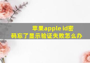 苹果apple id密码忘了显示验证失败怎么办